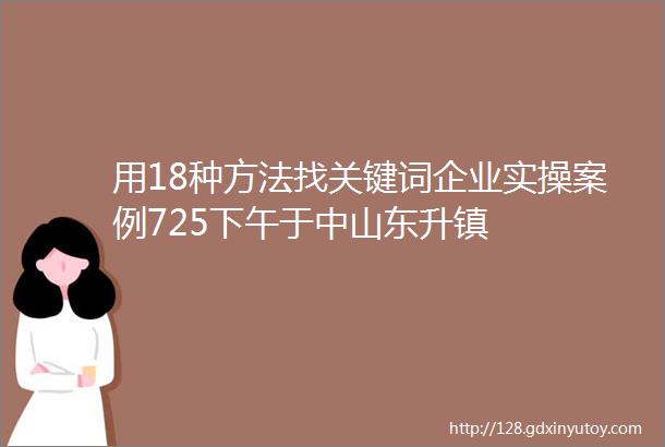 用18种方法找关键词企业实操案例725下午于中山东升镇