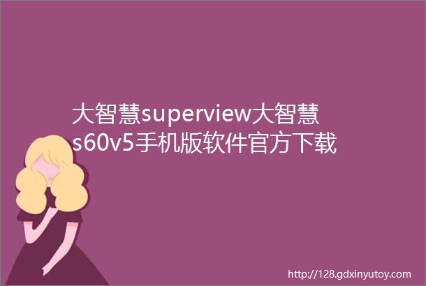 大智慧superview大智慧s60v5手机版软件官方下载