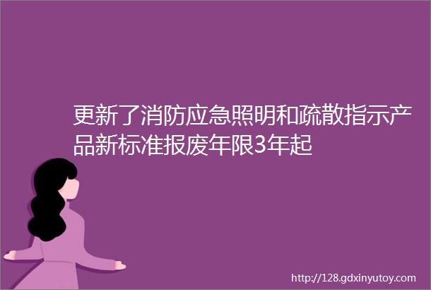 更新了消防应急照明和疏散指示产品新标准报废年限3年起