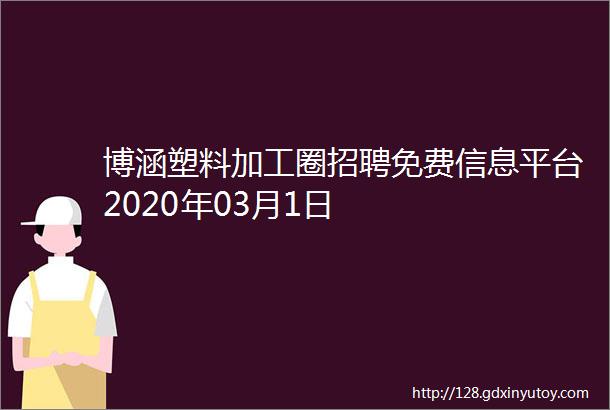 博涵塑料加工圈招聘免费信息平台2020年03月1日