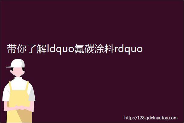 带你了解ldquo氟碳涂料rdquo