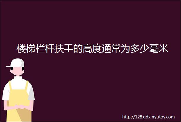 楼梯栏杆扶手的高度通常为多少毫米