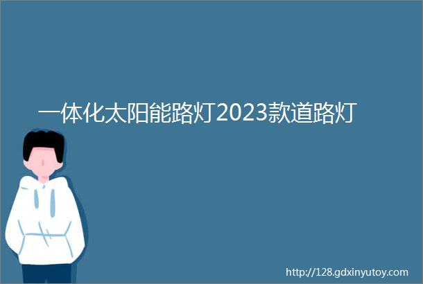 一体化太阳能路灯2023款道路灯