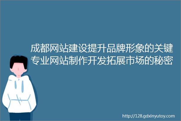 成都网站建设提升品牌形象的关键专业网站制作开发拓展市场的秘密武器教你制作一个吸引客户的企业网站