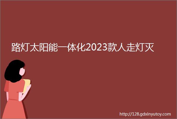 路灯太阳能一体化2023款人走灯灭